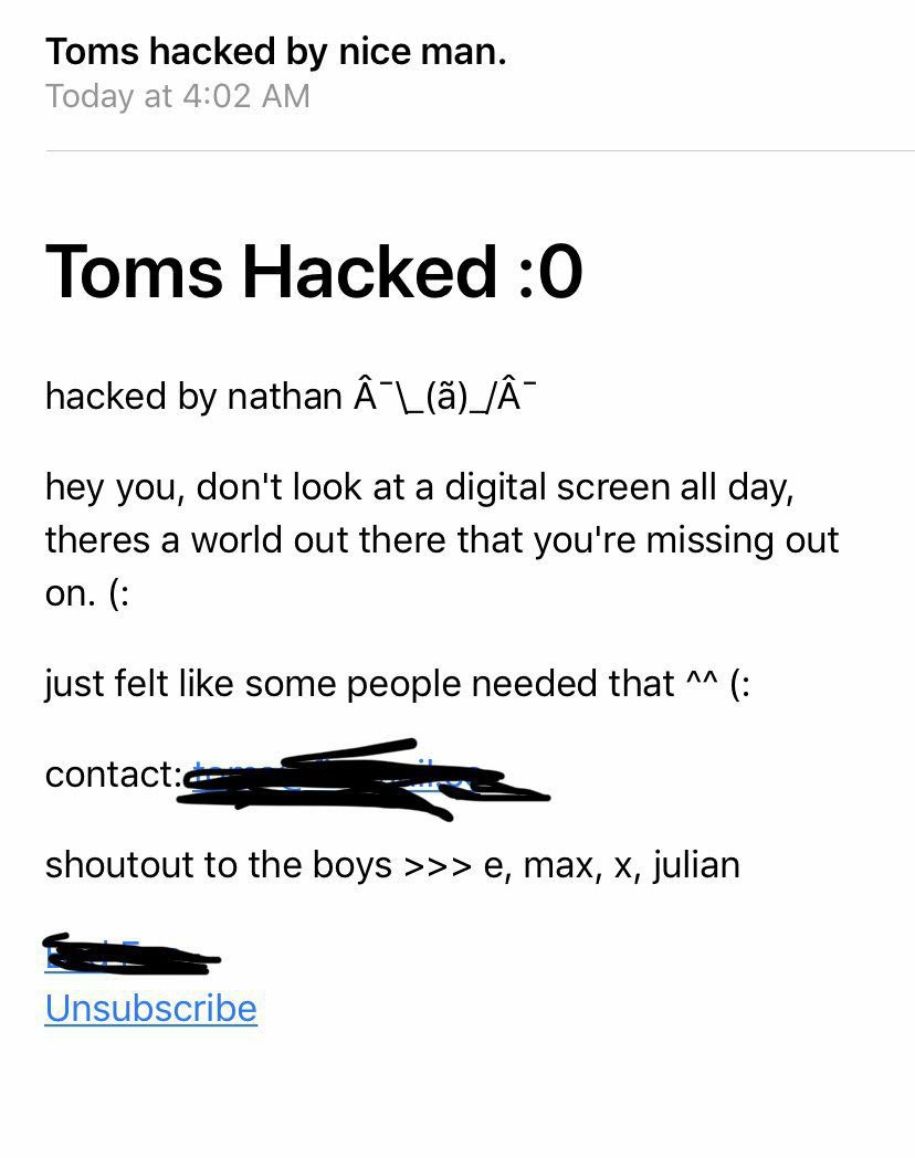 Toms.Hacked :0 hacked by.nathai A”\_(8)_/A7 hey, you, dont look at a digital screen all day, theres a:world out;therethat:youre missing:out on. Just felt liketsome peoplée:needed thats(: shoutout to the:bo: e, Max; x; julian Unsubscribe!